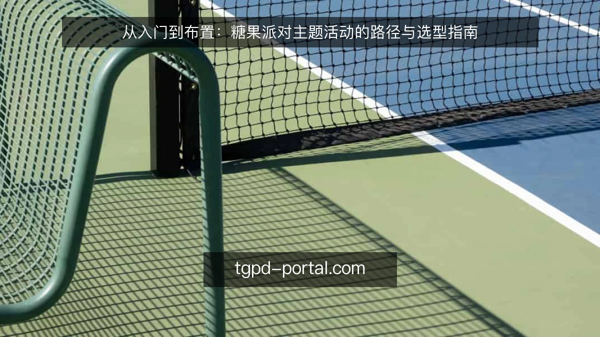 从入门到布置:糖果派对主题活动的路径与选型指南