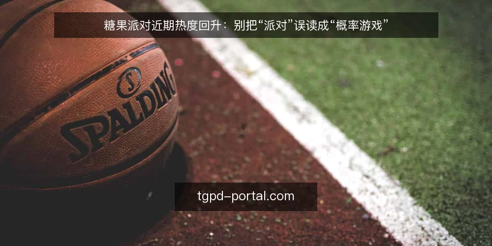 糖果派对近期热度回升:别把“派对”误读成“概率游戏” — 近期糖果派对话题为何升温 配图
