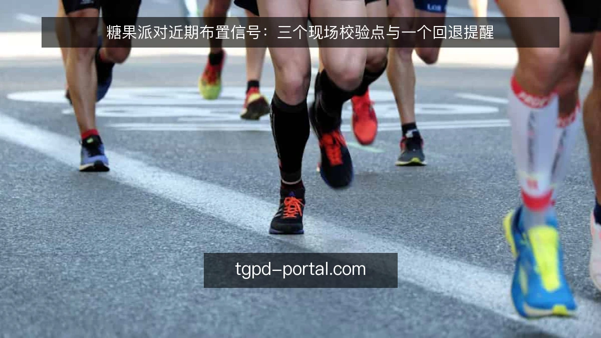 糖果派对近期布置信号:三个现场校验点与一个回退提醒