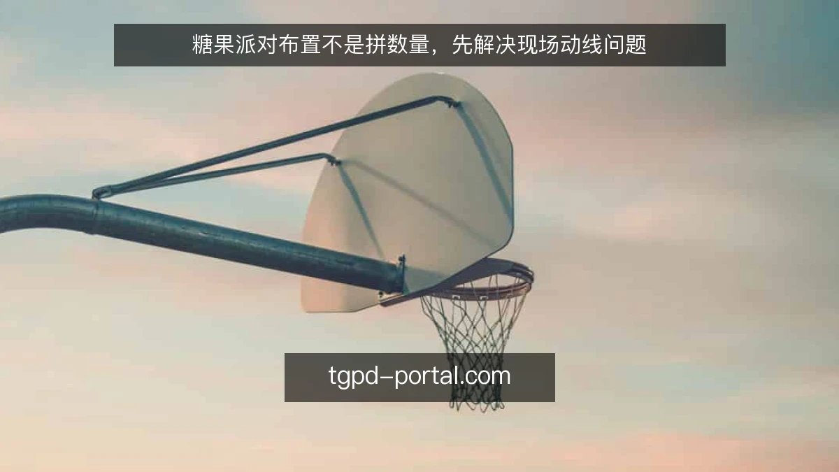 糖果派对布置不是拼数量,先解决现场动线问题