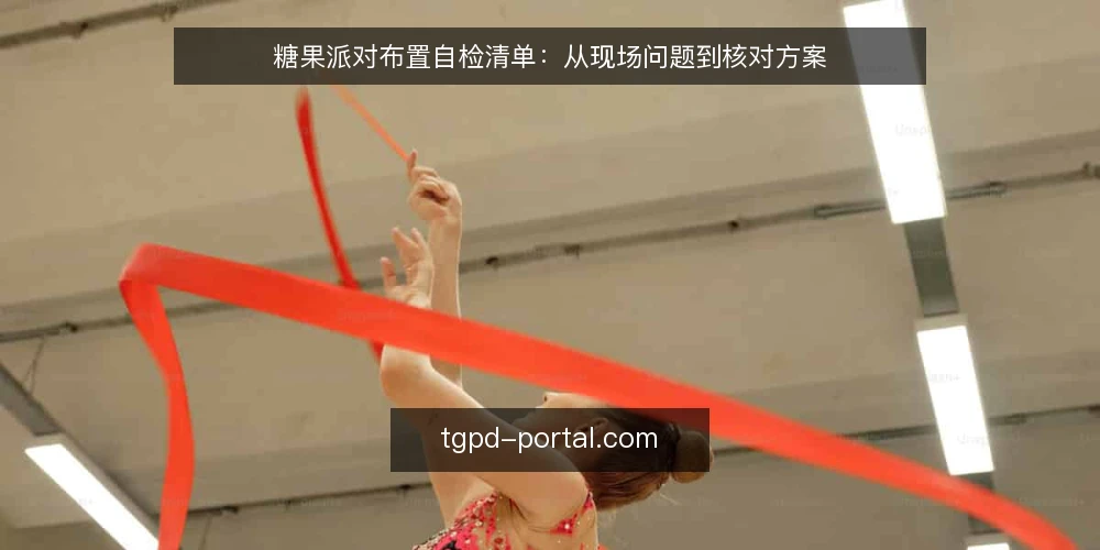 糖果派对布置自检清单:从现场问题到核对方案 — 布置现场常见问题:为什么派对效果总差一口气 配图