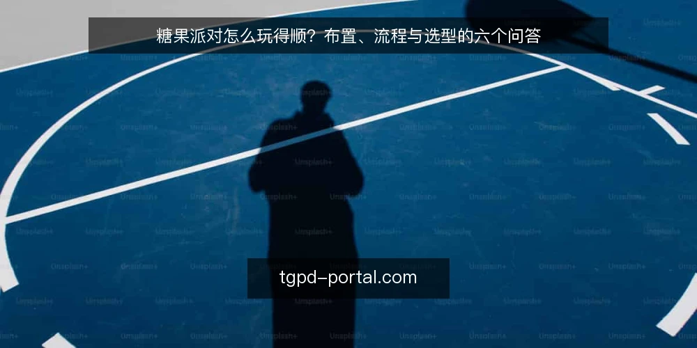 糖果派对怎么玩得顺?布置、流程与选型的六个问答 — 先厘清:糖果派对到底在解决什么问题? 配图
