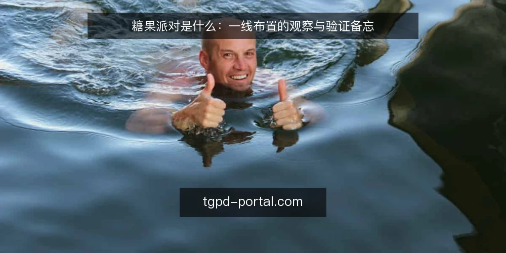糖果派对是什么:一线布置的观察与验证备忘 — 现场信号:该看什么 配图