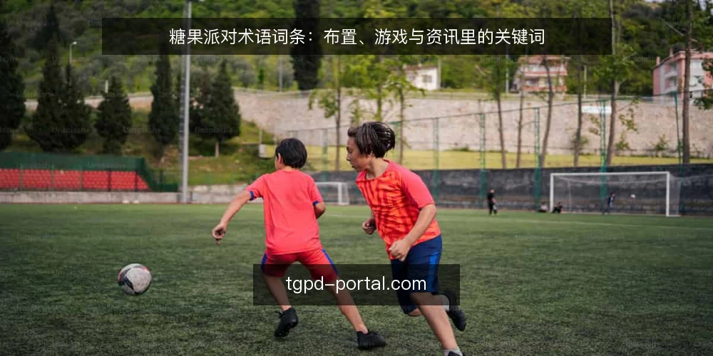 糖果派对术语词条:布置、游戏与资讯里的关键词 — 先厘清:糖果派对相关术语有哪些 配图