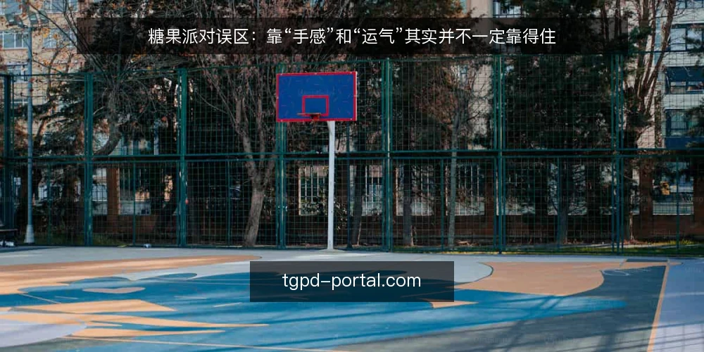 糖果派对误区:靠“手感”和“运气”其实并不一定靠得住 — 先厘清“糖果派对”的误区框架 配图