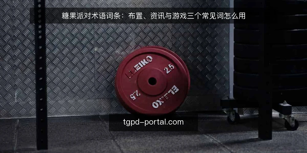 糖果派对术语词条:布置、资讯与游戏三个常见词怎么用 — 糖果派对这个词条通常指什么 配图